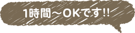 1時間〜OKです!!